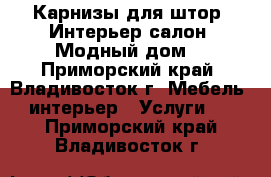 Карнизы для штор. Интерьер-салон «Модный дом» - Приморский край, Владивосток г. Мебель, интерьер » Услуги   . Приморский край,Владивосток г.